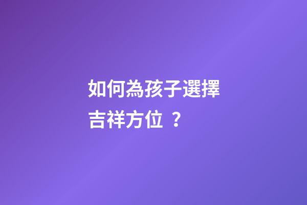如何為孩子選擇吉祥方位？